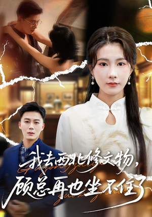 我去西北修文物，顾总再也坐不住了（46集）全剧看到大结局