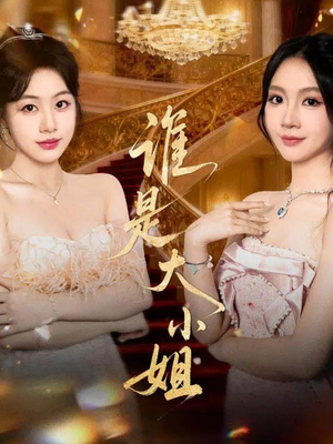 谁是大小姐（52集）火爆短剧抢先看