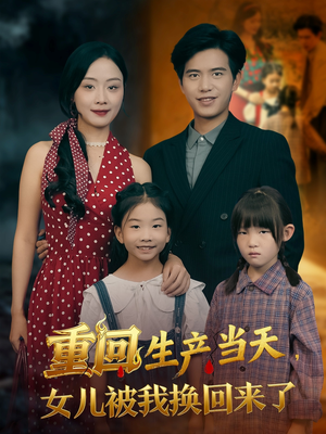 重回生产当天女儿被我换回来了(80集) 重回生产当天女儿被我换回来了(80集)免费短剧片段