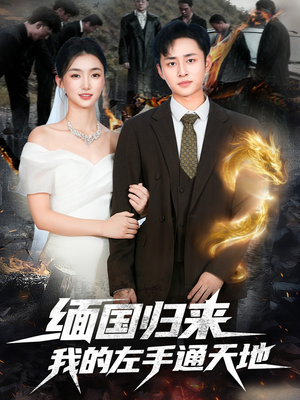 缅国归来我的左手通天地（97集）短剧上热门