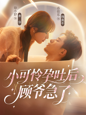 小可怜孕吐后顾爷急了（80集）贝贝短剧分享