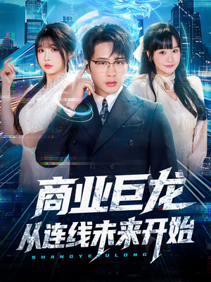 商业巨龙从连线未来开始（80集）最新火爆短剧
