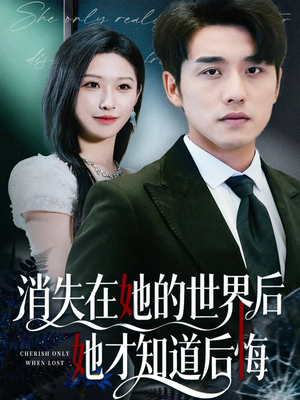 消失在她的世界后她才知道后悔（61集）这部短剧我爱了