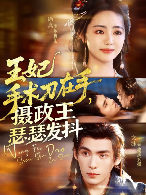 王妃手术刀在手摄政王瑟瑟发抖（73集）推荐好短剧