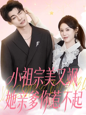 小祖宗美又飒她亲爹你惹不起（80集）爆款热门短剧