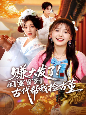 赚大发了闺蜜穿到古代帮我捡古董（66集）看精彩短剧