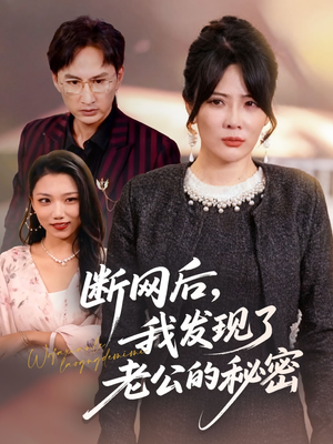 断网后我发现了老公的秘密（57集）精彩短剧后续