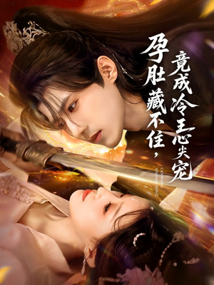 孕肚藏不住，竟成冷王心尖宠（66集）精彩短剧看全集