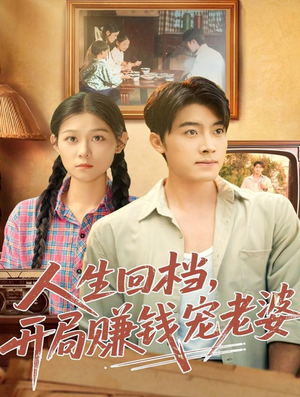 人生回档，开局赚钱宠老婆（90集）精彩短剧看不停