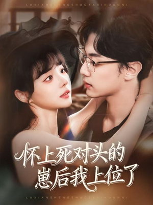 怀上死对头的崽后我上位了（74集）甜宠短剧追到爽