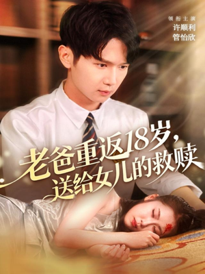 老爸重返18岁，送给女儿的救赎（80集）短剧全集大结局