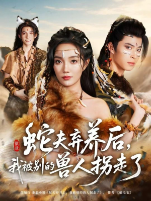 蛇夫弃养后，我被别的兽人拐走了（60集）免费短剧片段