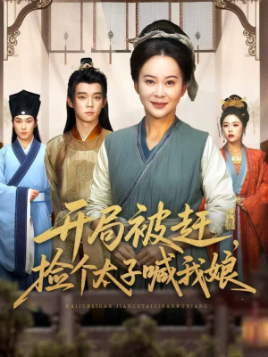 开局被赶，捡个太子喊我娘（66集）超甜短剧抢先看