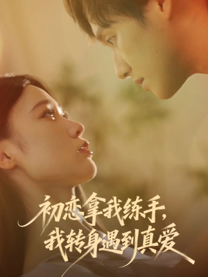 初恋拿我练手我转身遇到真爱（59集）全集一次看完