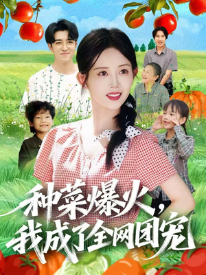 种菜爆火，我成了全网团宠（65集）短剧上头又好看