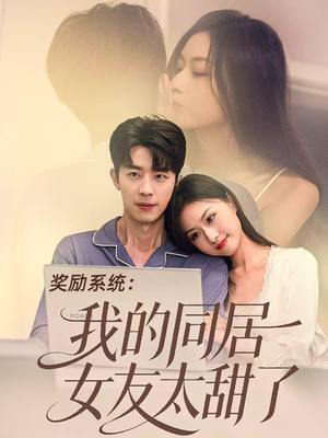 奖励系统：我的同居女友太甜了（80集）热播短剧全集看