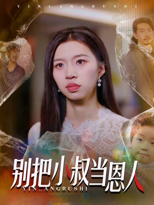 别把小叔当恩人（56集）精彩短剧上线