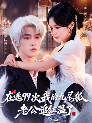 在逃99次我的九尾狐老公追红温了（60集）好看的国产短剧