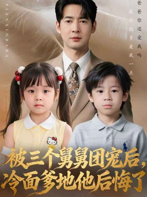 被三个舅舅团宠后，冷面爹地他后悔了（72集）我全都看完了