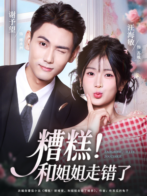 糟糕！和姐姐走错了（124集）短剧解说全集