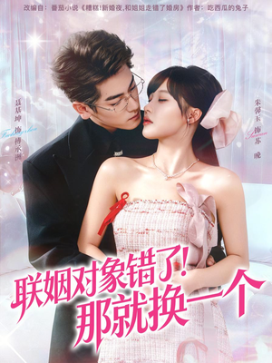 联姻对象错了！那就换一个（93集）火爆短剧热播中
