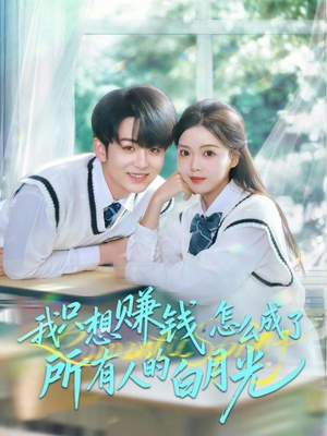 我只想赚钱怎么成了所有人的白月光（60集）最新短剧抢先看