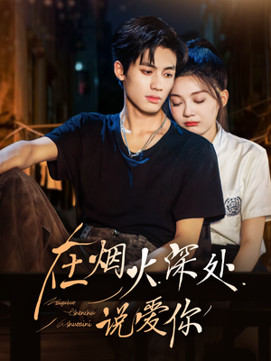 在烟火深处说爱你(68集) 在烟火深处说爱你(68集)热门短剧追到爽