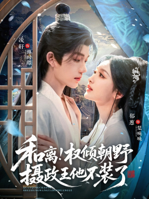 和离权倾朝野摄政王他不装了（80集）最新热门短剧