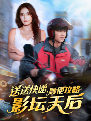 送送快递,顺便攻略影坛天后(60集) 送送快递,顺便攻略影坛天后(60集)短剧分享剧集