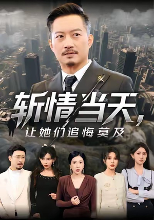 斩情当天,让她们追悔莫及(70集) 斩情当天,让她们追悔莫及(70集)新短剧推荐