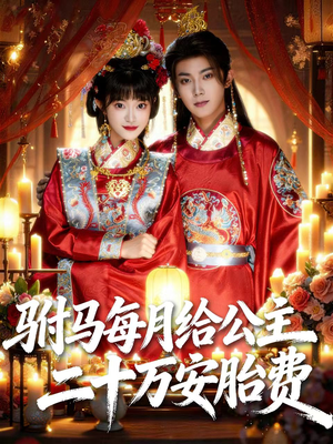 驸马每月给公主二十万安胎费（80集）短剧热播中