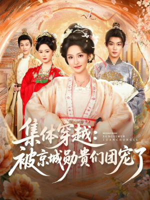 集体穿越被京城勋贵们团宠了(72集) 集体穿越被京城勋贵们团宠了(72集)追短剧看全集
