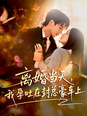 离婚当天，我孕吐在封总豪车上（77集）精彩连连免费看