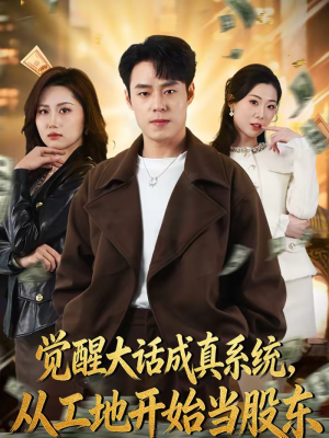 觉醒大话成真系统，从工地开始当股东（80集）超级好看的短剧