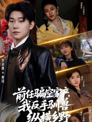 前任骗空家产，我反手驯兽纵横乡野（80集）超火短剧抢先看