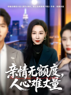 亲情无额度，人心难丈量（55集）热门短剧推广