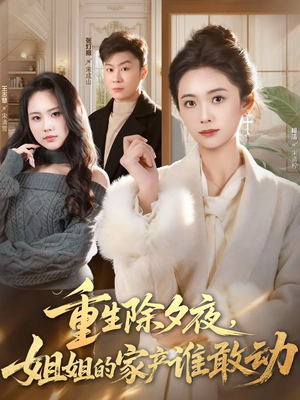 重生除夕夜,姐姐的家产谁敢动(60集) 重生除夕夜,姐姐的家产谁敢动(60集)免费短剧资源
