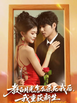 教白月光怎么杀死我后,我重获新生(45集) 教白月光怎么杀死我后,我重获新生(45集)更新时间