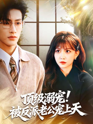 顶级溺宠！被反派老公宠上天（90集）超甜短剧抢先看
