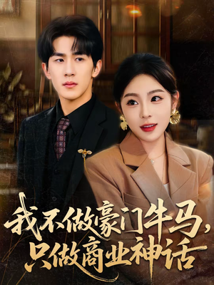 我不做豪门牛马，只做商业神话（81集）原创精彩短剧