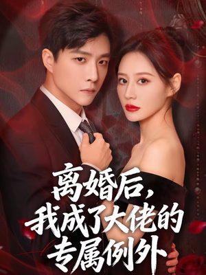 离婚后，我成了大佬的专属例外（60集）精彩短剧来了