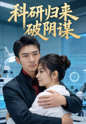 科研归来破阴谋（50集）我真的爱了